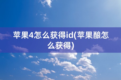 苹果4怎么获得id(苹果酿怎么获得)