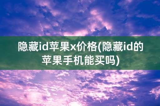 隐藏id苹果x价格(隐藏id的苹果手机能买吗)