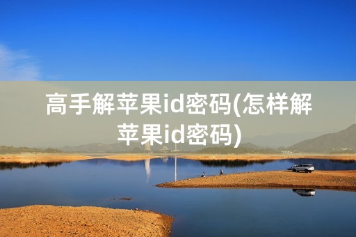 高手解苹果id密码(怎样解苹果id密码)