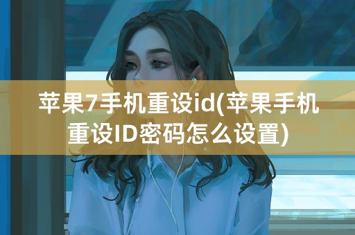 苹果7手机重设id(苹果手机重设ID密码怎么设置)