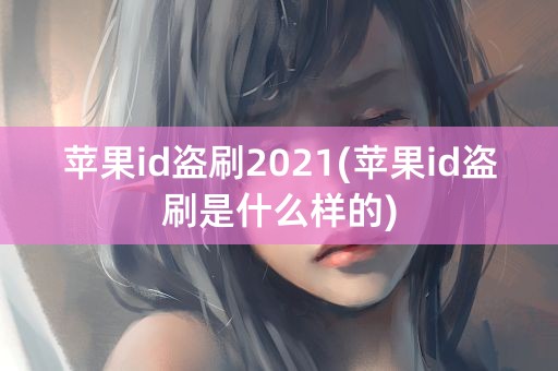 苹果id盗刷2021(苹果id盗刷是什么样的)