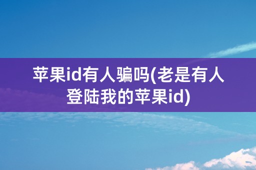 苹果id有人骗吗(老是有人登陆我的苹果id)