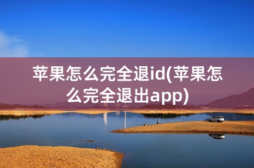 苹果怎么完全退id(苹果怎么完全退出app)