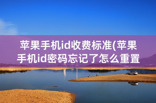 苹果手机id收费标准(苹果手机id密码忘记了怎么重置)