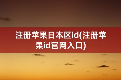 注册苹果日本区id(注册苹果id官网入口)