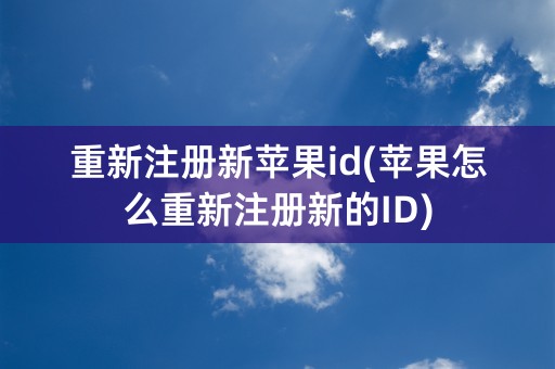 重新注册新苹果id(苹果怎么重新注册新的ID)