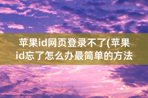 苹果id网页登录不了(苹果id忘了怎么办最简单的方法)