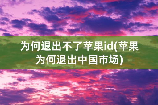 为何退出不了苹果id(苹果为何退出中国市场)