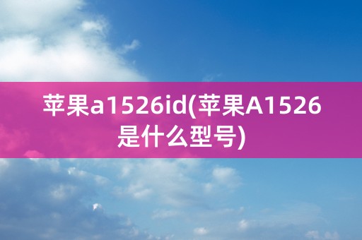 苹果a1526id(苹果A1526是什么型号)