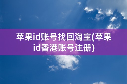 苹果id账号找回淘宝(苹果id香港账号注册)