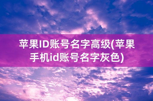 苹果ID账号名字高级(苹果手机id账号名字灰色)