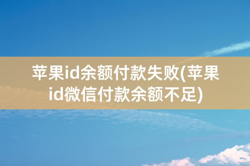 苹果id余额付款失败(苹果id微信付款余额不足)