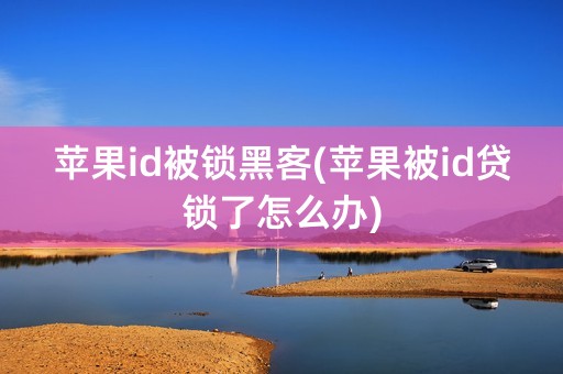 苹果id被锁黑客(苹果被id贷锁了怎么办)