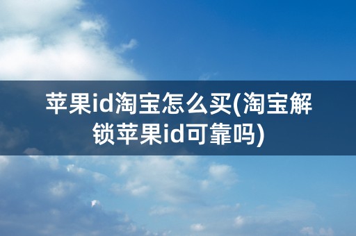 苹果id淘宝怎么买(淘宝解锁苹果id可靠吗)