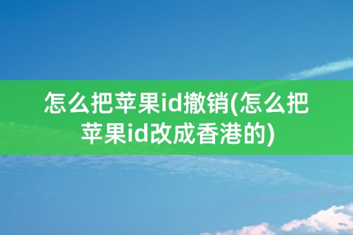 怎么把苹果id撤销(怎么把苹果id改成香港的)