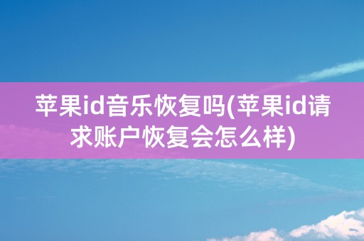 苹果id音乐恢复吗(苹果id请求账户恢复会怎么样)