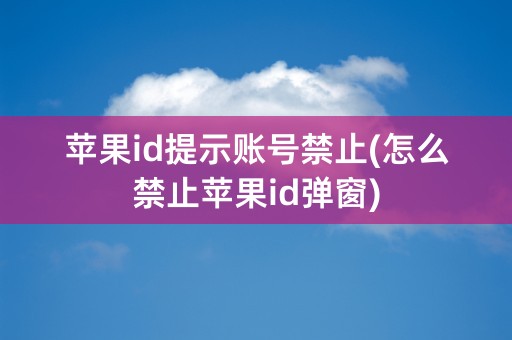 苹果id提示账号禁止(怎么禁止苹果id弹窗)