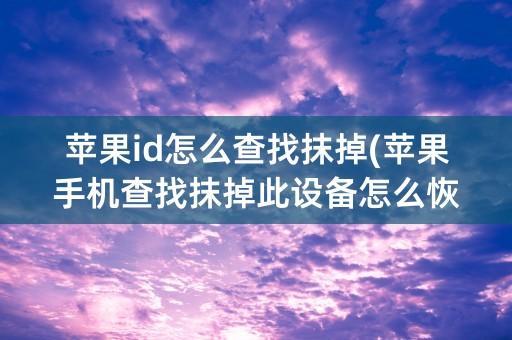 苹果id怎么查找抹掉(苹果手机查找抹掉此设备怎么恢复)