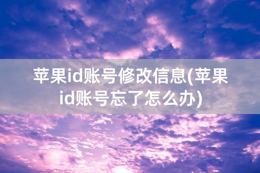 苹果id账号修改信息(苹果id账号忘了怎么办)