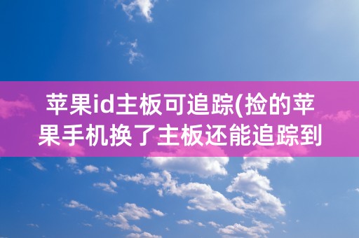 苹果id主板可追踪(捡的苹果手机换了主板还能追踪到吗)