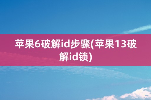 苹果6破解id步骤(苹果13破解id锁)