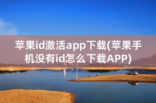 苹果id激活app下载(苹果手机没有id怎么下载APP)