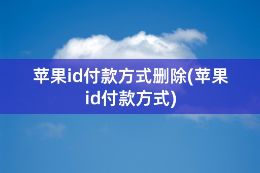 苹果id付款方式删除(苹果id付款方式)