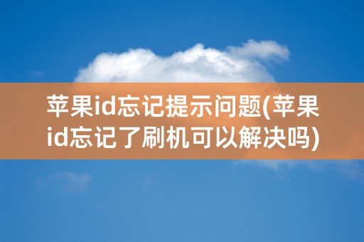 苹果id忘记提示问题(苹果id忘记了刷机可以解决吗)