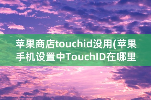 苹果商店touchid没用(苹果手机设置中TouchID在哪里)