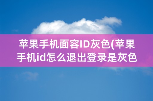 苹果手机面容ID灰色(苹果手机id怎么退出登录是灰色)