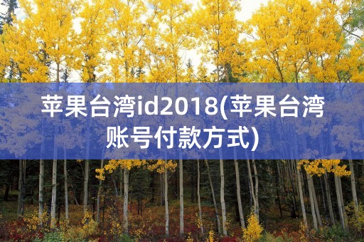 苹果台湾id2018(苹果台湾账号付款方式)