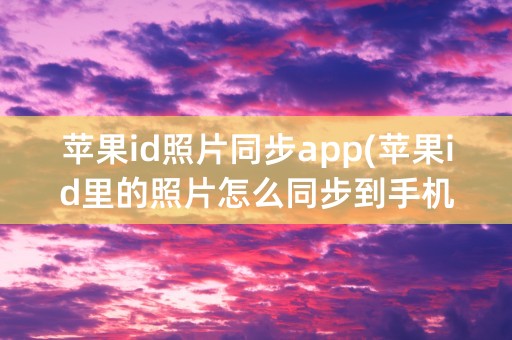 苹果id照片同步app(苹果id里的照片怎么同步到手机)