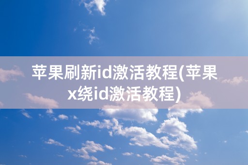 苹果刷新id激活教程(苹果x绕id激活教程)