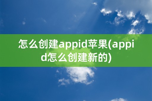 怎么创建appid苹果(appid怎么创建新的)