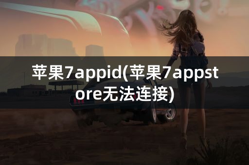 苹果7appid(苹果7appstore无法连接)