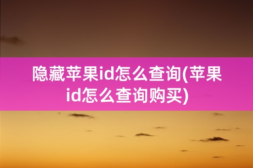 隐藏苹果id怎么查询(苹果id怎么查询购买)