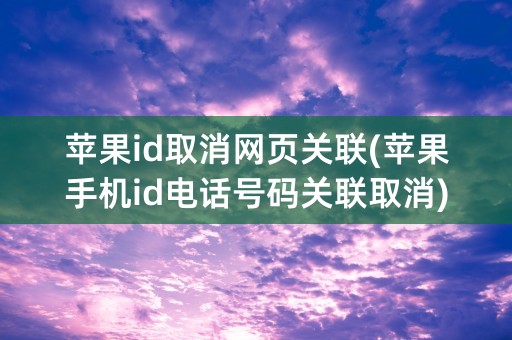 苹果id取消网页关联(苹果手机id电话号码关联取消)