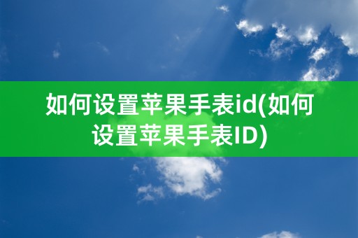 如何设置苹果手表id(如何设置苹果手表ID)