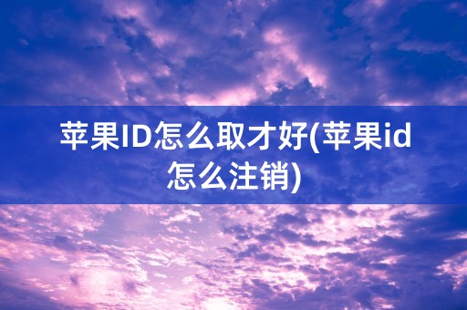 苹果ID怎么取才好(苹果id怎么注销)