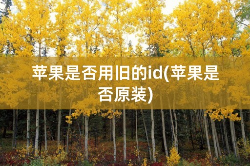 苹果是否用旧的id(苹果是否原装)