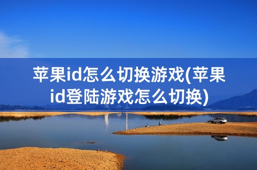 苹果id怎么切换游戏(苹果id登陆游戏怎么切换)