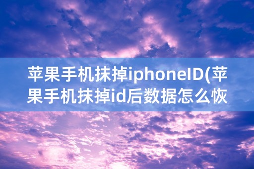 苹果手机抹掉iphoneID(苹果手机抹掉id后数据怎么恢复)