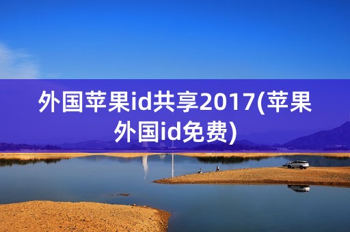 外国苹果id共享2017(苹果外国id免费)