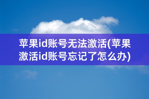 苹果id账号无法激活(苹果激活id账号忘记了怎么办)