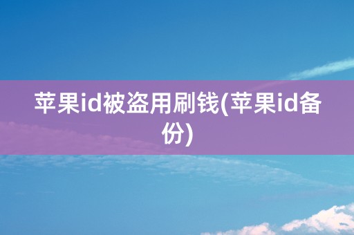 苹果id被盗用刷钱(苹果id备份)