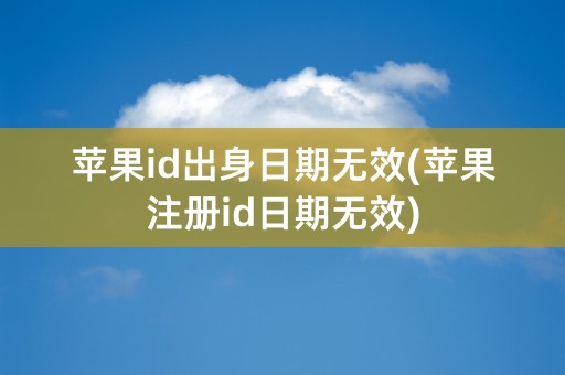 苹果id出身日期无效(苹果注册id日期无效)