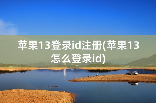 苹果13登录id注册(苹果13怎么登录id)