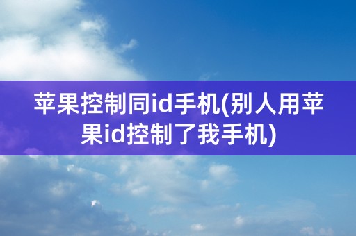 苹果控制同id手机(别人用苹果id控制了我手机)