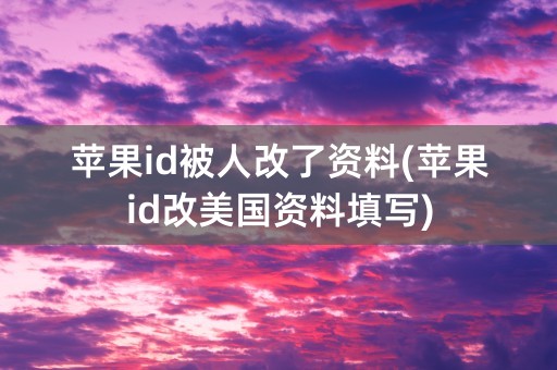 苹果id被人改了资料(苹果id改美国资料填写)