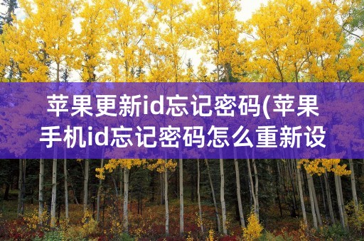 苹果更新id忘记密码(苹果手机id忘记密码怎么重新设置)